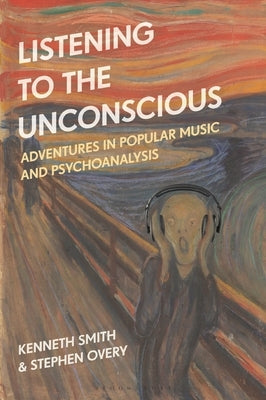 Listening to the Unconscious: Adventures in Popular Music and Psychoanalysis by Smith, Kenneth