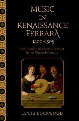 Music in Renaissance Ferrara 1400-1505: The Creation of a Musical Center in the Fifteenth Century by Lockwood, Lewis