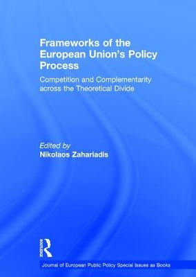 Frameworks of the European Union's Policy Process: Competition and Complementarity Across the Theoretical Divide by Zahariadis, Nikolaos