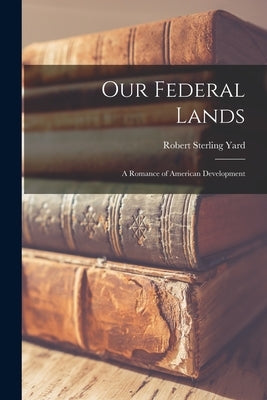 Our Federal Lands: A Romance of American Development by Yard, Robert Sterling