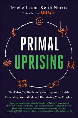 Primal Uprising: The Paleo F(x) Guide to Optimizing Your Health, Expanding Your Mind, and Reclaiming Your Freedom by Norris, Michelle