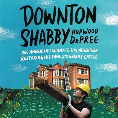 Downton Shabby: One American's Ultimate DIY Adventure Restoring His Family's English Castle by DePree, Hopwood