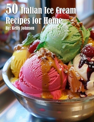 50 Italian Ice Cream Recipes for Home by Johnson, Kelly