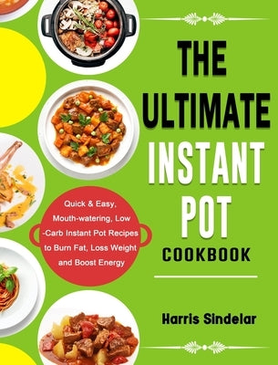 The Ultimate Instant Pot Cookbook: Quick & Easy, Mouth-watering, Low-Carb Instant Pot Recipes to Burn Fat, Loss Weight and Boost Energy by Sindelar, Harris