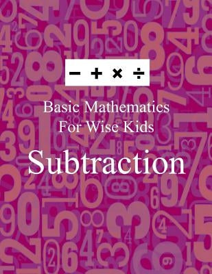 Basic Mathematics For Wise Kids: Subtraction by Blank Books, Lazaros'