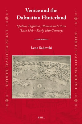 Venice and the Dalmatian Hinterland: Spalato, Poglizza, Almissa and Clissa (Late 15th - Early 16th Century) by Sadovski, Lena