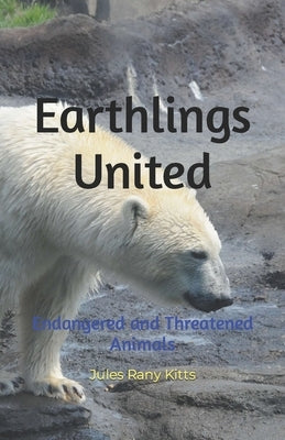 Earthlings United: Endangered and Threatened Animals by Kitts, Jules Rany