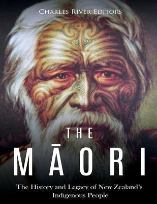 The Maori: The History and Legacy of New Zealand's Indigenous People by Charles River Editors