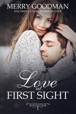 Love at First Sight: Five Sweet, Clean Stories of Love by Goodman, Merry