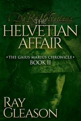 The Helvetian Affair: Book II of the Gaius Marius Chronicle by Gleason, Ray