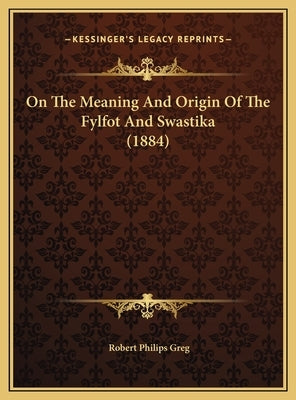 On The Meaning And Origin Of The Fylfot And Swastika (1884) by Greg, Robert Philips