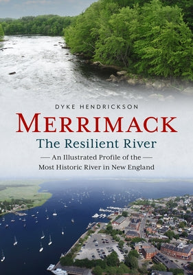 Merrimack, the Resilient River: An Illustrated Profile of the Most Historic River in New England by Hendrickson, Dyke