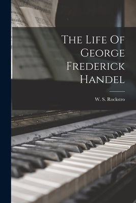 The Life Of George Frederick Handel by Rockstro, W. S. (William Smyth) 1823