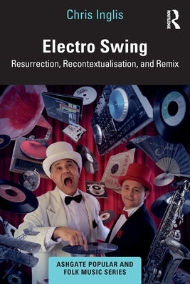 Electro Swing: Resurrection, Recontextualisation, and Remix by Inglis, Chris