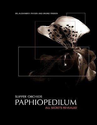 Slipper Orchids, Paphiopedilum: All Secrets Revealed by Bruno Friesen