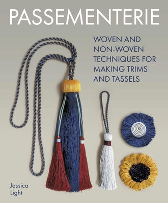 Passementerie: Woven and Non Woven Techniques for Making Trims and Tassels by Light, Jessica