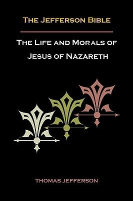 Jefferson Bible, or the Life and Morals of Jesus of Nazareth by Jefferson, Thomas