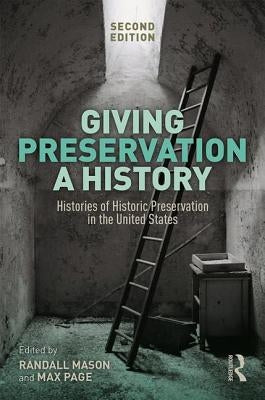 Giving Preservation a History: Histories of Historic Preservation in the United States by Page, Max