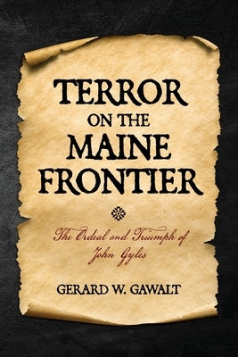 Terror on the Maine Frontier: The Ordeal and Trumph of John Gyles by Gawalt, Gerard W.