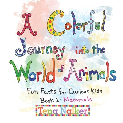 A Colorful Journey into the World of Animals: Fun Facts for Curious Kids Book 1: Mammals by Nalker, Tena