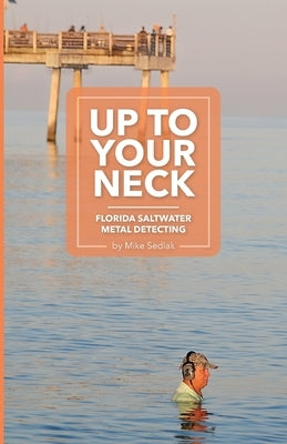 Up to Your Neck: Florida Saltwater Metal Detecting by Sedlak, Mike