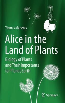 Alice in the Land of Plants: Biology of Plants and Their Importance for Planet Earth by Manetas, Yiannis