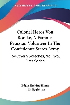 Colonel Heros Von Borcke, A Famous Prussian Volunteer In The Confederate States Army: Southern Sketches, No. Two, First Series by Hume, Edgar Erskine