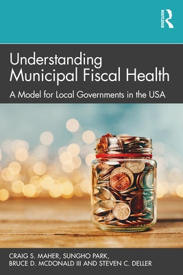 Understanding Municipal Fiscal Health: A Model for Local Governments in the USA by Maher, Craig S.