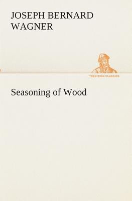 Seasoning of Wood by Wagner, J. B. (Joseph Bernard)