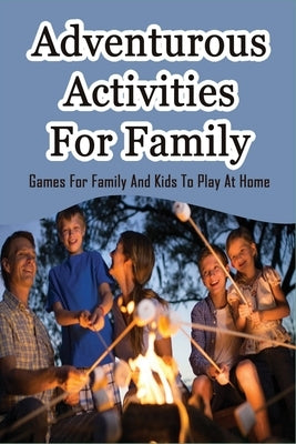 Adventurous Activities For Family: Games For Family And Kids To Play At Home: Things Families Do Together At Home by Delo, Suzi