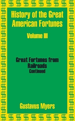 History of the Great American Fortunes (Volume Three) by Myers, Gustavus