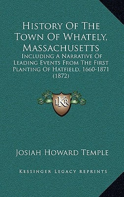 History Of The Town Of Whately, Massachusetts: Including A Narrative Of Leading Events From The First Planting Of Hatfield, 1660-1871 (1872) by Temple, Josiah Howard