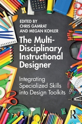 The Multi-Disciplinary Instructional Designer: Integrating Specialized Skills Into Design Toolkits by Gamrat, Chris