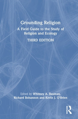 Grounding Religion: A Field Guide to the Study of Religion and Ecology by Bauman, Whitney a.