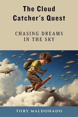 The Cloud Catcher's Quest: Chasing Dreams in the Sky by Maldonado, Toby