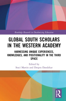 Global South Scholars in the Western Academy: Harnessing Unique Experiences, Knowledges, and Positionality in the Third Space by Martin, Staci B.