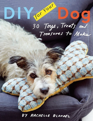 DIY for Your Dog: 30 Toys, Treats, and Treasures to Make by Blondel, Rachelle