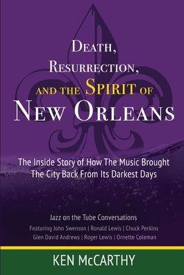 Death, Resurrection, and the Spirit of New Orleans: Jazz on the Tube Conversations by McCarthy, Ken