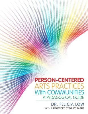 Person-Centered Arts Practices with Communities: A Pedagogical Guide by Low, Felicia