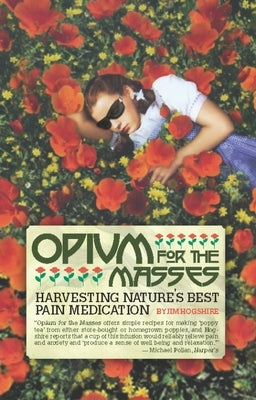 Opium for the Masses: Harvesting Nature's Best Pain Medication by Hogshire, Jim