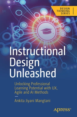 Instructional Design Unleashed: Unlocking Professional Learning Potential with Ux, Agile and AI Methods by Mangtani, Ankita Jiyani