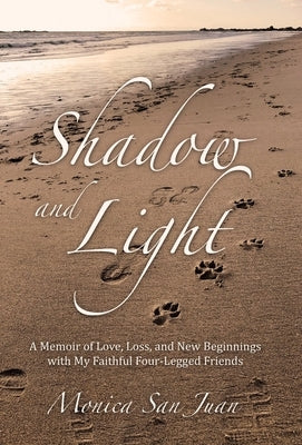 Shadow and Light: A Memoir of Love, Loss, and New Beginnings with My Faithful Four-Legged Friends by San Juan, Monica