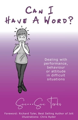 Can I Have A Word? Dealing with performance, behaviour or attitude in difficult situations. by Tonks, Sue