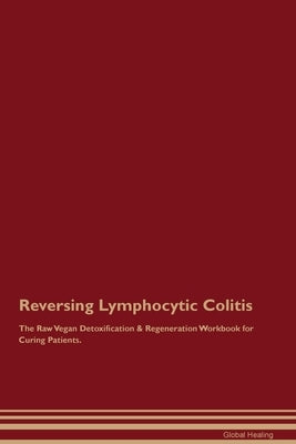 Reversing Lymphocytic Colitis The Raw Vegan Detoxification & Regeneration Workbook for Curing Patients. by Healing, Global