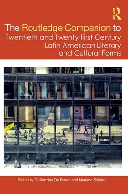 The Routledge Companion to Twentieth and Twenty-First Century Latin American Literary and Cultural Forms by de Ferrari, Guillermina