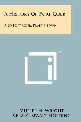 A History Of Fort Cobb: And Fort Cobb, Prairie Town by Wright, Muriel H.