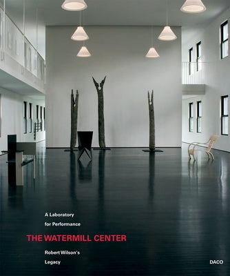 The Watermill Center: A Laboratory for Performance: Robert Wilson's Legacy by Wilson, Robert