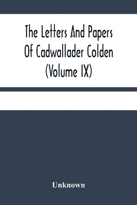 The Letters And Papers Of Cadwallader Colden (Volume Ix) Additional Letters And Papers 1749-1775 And Some Of Colden'S Writings by Unknown