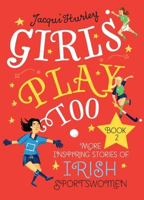 Girls Play Too: Book 2: More Inspiring Stories of Irish Sportswomen by Hurley, Jacqui