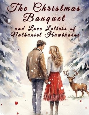 The Christmas Banquet and Love Letters of Nathaniel Hawthorne by Nathaniel Hawthorne